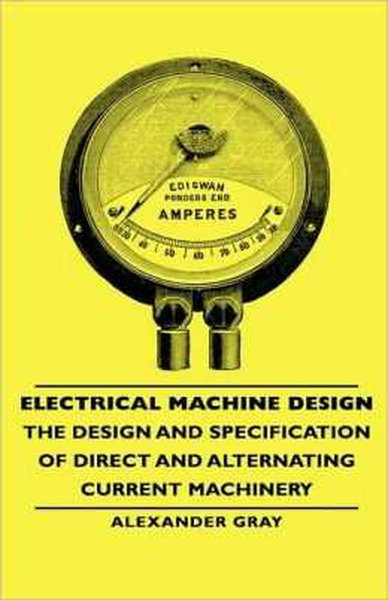 Electrical Machine Design The Design and Specification of Direct and Alternating Current Machinery