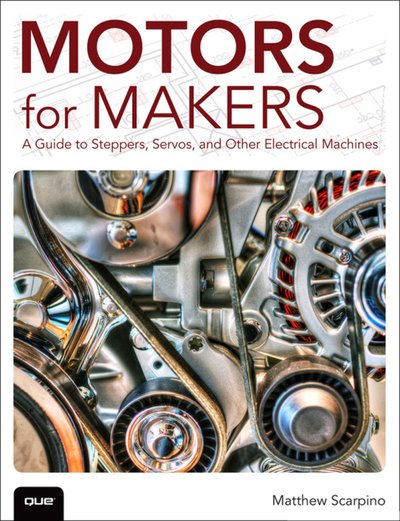 Motors for Makers A Guide to Steppers, Servos, and Other Electrical Machines